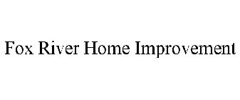FOX RIVER HOME IMPROVEMENT