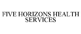 FIVE HORIZONS HEALTH SERVICES