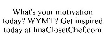 WHAT'S YOUR MOTIVATION TODAY? WYMT? GET INSPIRED TODAY AT IMACLOSETCHEF.COM