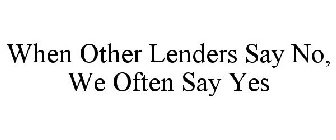WHEN OTHER LENDERS SAY NO, WE OFTEN SAYYES