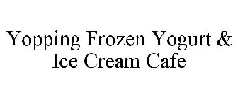 YOPPING FROZEN YOGURT & ICE CREAM CAFE