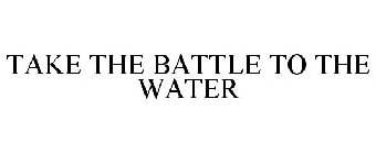 TAKE THE BATTLE TO THE WATER