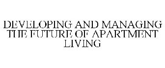 DEVELOPING AND MANAGING THE FUTURE OF APARTMENT LIVING