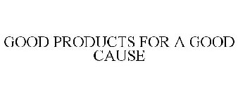 GOOD PRODUCTS FOR A GOOD CAUSE