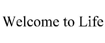 WELCOME TO LIFE