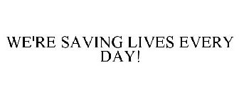 WE'RE SAVING LIVES EVERY DAY!