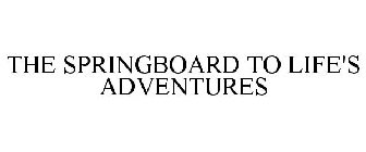 THE SPRINGBOARD TO LIFE'S ADVENTURES