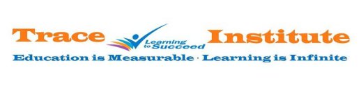 TRACE INSTITUTE LEARNING TO SUCCEED EDUCATION IS MEASURABLE - LEARNING IS INFINITE