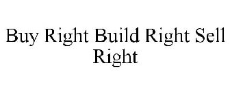 BUY RIGHT BUILD RIGHT SELL RIGHT
