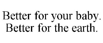 BETTER FOR YOUR BABY. BETTER FOR THE EARTH.