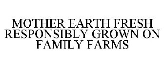 MOTHER EARTH FRESH RESPONSIBLY GROWN ONFAMILY FARMS