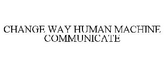 CHANGE WAY HUMAN MACHINE COMMUNICATE