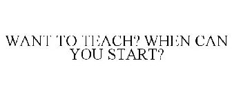 WANT TO TEACH? WHEN CAN YOU START?