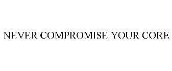 NEVER COMPROMISE YOUR CORE