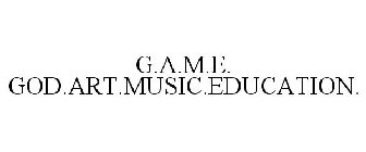 G.A.M.E. GOD.ART.MUSIC.EDUCATION.