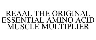 REAAL THE ORIGINAL ESSENTIAL AMINO ACID MUSCLE MULTIPLIER