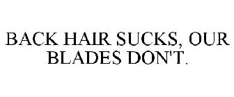 BACK HAIR SUCKS, OUR BLADES DON'T.
