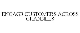 ENGAGE CUSTOMERS ACROSS CHANNELS