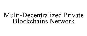 MULTI-DECENTRALIZED PRIVATE BLOCKCHAINS NETWORK