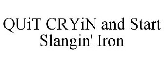 QUIT CRYIN AND START SLANGIN' IRON