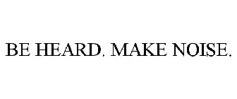 BE HEARD. MAKE NOISE.