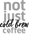 NOT JUST COLD BREW COFFEE