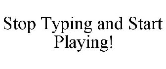 STOP TYPING AND START PLAYING!
