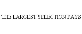 THE LARGEST SELECTION PAYS