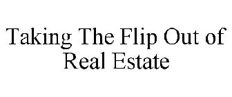 TAKING THE FLIP OUT OF REAL ESTATE