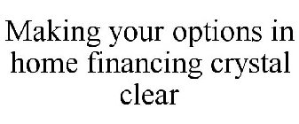 MAKING YOUR OPTIONS IN HOME FINANCING CRYSTAL CLEAR