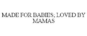 MADE FOR BABIES; LOVED BY MAMAS