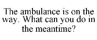 THE AMBULANCE IS ON THE WAY. WHAT CAN YOU DO IN THE MEANTIME?