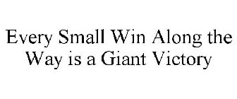 EVERY SMALL WIN ALONG THE WAY IS A GIANT VICTORY