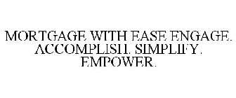 MORTGAGE WITH EASE ENGAGE. ACCOMPLISH. SIMPLIFY. EMPOWER.
