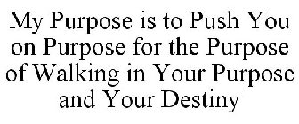 MY PURPOSE IS TO PUSH YOU ON PURPOSE FOR THE PURPOSE OF WALKING IN YOUR PURPOSE AND YOUR DESTINY