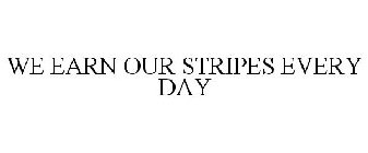 WE EARN OUR STRIPES EVERY DAY