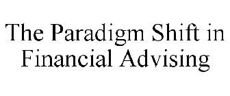 THE PARADIGM SHIFT IN FINANCIAL ADVISING