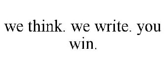 WE THINK. WE WRITE. YOU WIN.
