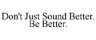 DON'T JUST SOUND BETTER. BE BETTER.
