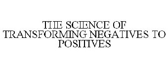 THE SCIENCE OF TRANSFORMING NEGATIVES TO POSITIVES