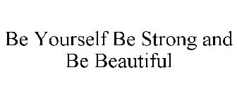 BE YOURSELF BE STRONG AND BE BEAUTIFUL