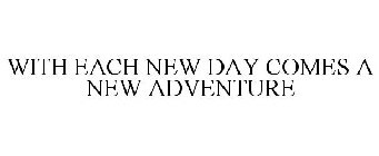 WITH EACH NEW DAY COMES A NEW ADVENTURE
