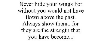 NEVER HIDE YOUR WINGS FOR WITHOUT YOU WOULD NOT HAVE FLOWN ABOVE THE PAST. ALWAYS SHOW THEM.. FOR THEY ARE THE STRENGTH THAT YOU HAVE BECOME...