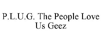 P.L.U.G. THE PEOPLE LOVE US GEEZ