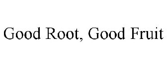 GOOD ROOT, GOOD FRUIT