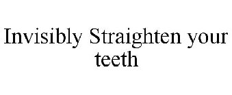 INVISIBLY STRAIGHTEN YOUR TEETH