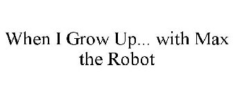 WHEN I GROW UP... WITH MAX THE ROBOT