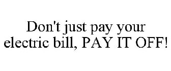 DON'T JUST PAY YOUR ELECTRIC BILL, PAY IT OFF!