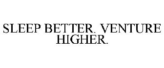 SLEEP BETTER. VENTURE HIGHER.