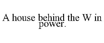 A HOUSE BEHIND THE W IN POWER.